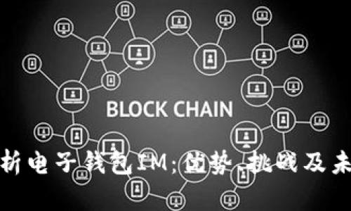 全面解析电子钱包IM：优势、挑战及未来趋势