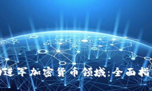 如何成功进军加密货币领域：全面指南与策略