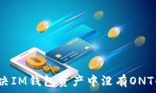   
如何解决IM钱包资产中没有ONT的问题？