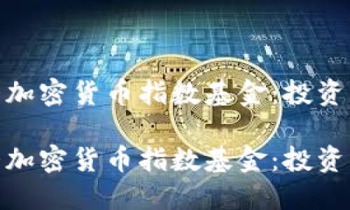 探索中国十大加密货币指数基金：投资者的理想选择

探索中国十大加密货币指数基金：投资者的理想选择