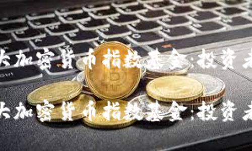 探索中国十大加密货币指数基金：投资者的理想选择

探索中国十大加密货币指数基金：投资者的理想选择