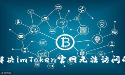 如何解决imToken官网无法访问的问题