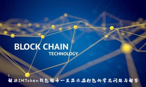 :
解决IMToken钱包转币一直显示在打包的常见问题与解答