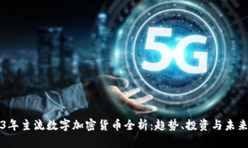 2023年主流数字加密货币全析：趋势、投资与未来展望