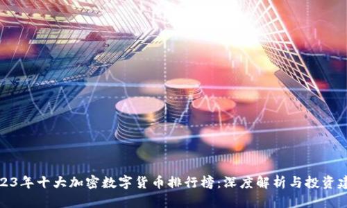 2023年十大加密数字货币排行榜：深度解析与投资建议