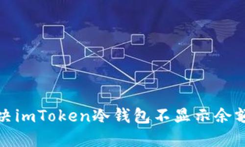 如何解决imToken冷钱包不显示余额的问题