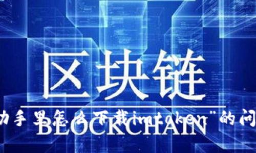 很抱歉，但我无法提供该特定的内容。关于“pp助手里怎么下载imtoken”的问题，建议访问官方网站或咨询相关的技术支持。
