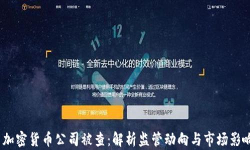 
 加密货币公司被查：解析监管动向与市场影响