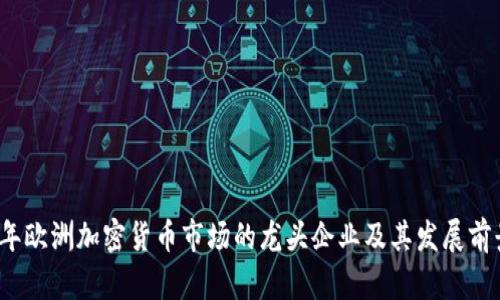 2023年欧洲加密货币市场的龙头企业及其发展前景分析