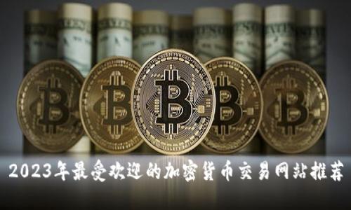 2023年最受欢迎的加密货币交易网站推荐