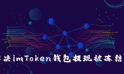 如何解决imToken钱包提现被冻结的问题
