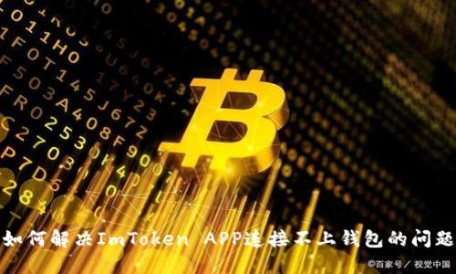 如何解决ImToken APP连接不上钱包的问题