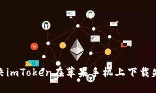 : 如何解决imToken在苹果手机上下载失败的问题