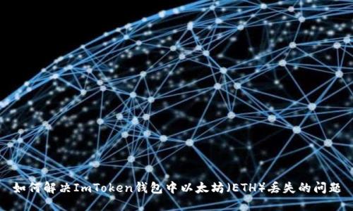 如何解决ImToken钱包中以太坊（ETH）丢失的问题