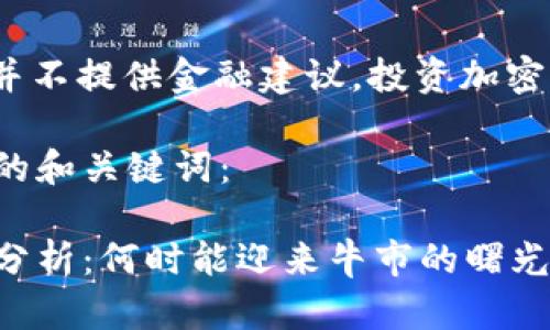 注意: 本站点并不提供金融建议，投资加密货币存在风险。

以下是您请求的和关键词：

加密货币熊市分析：何时能迎来牛市的曙光？