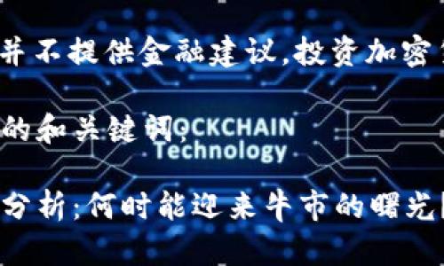 注意: 本站点并不提供金融建议，投资加密货币存在风险。

以下是您请求的和关键词：

加密货币熊市分析：何时能迎来牛市的曙光？