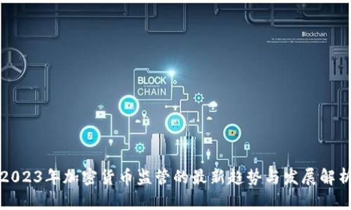 2023年加密货币监管的最新趋势与发展解析