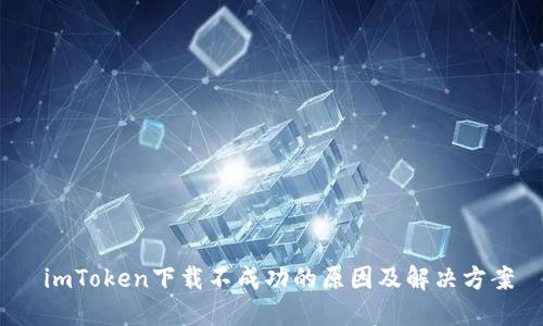  imToken下载不成功的原因及解决方案
