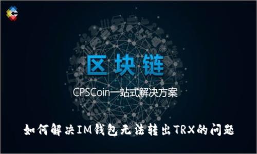 如何解决IM钱包无法转出TRX的问题