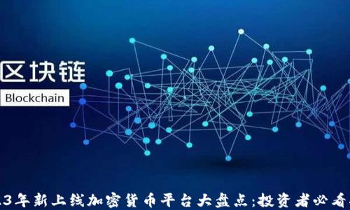 
2023年新上线加密货币平台大盘点：投资者必看指南