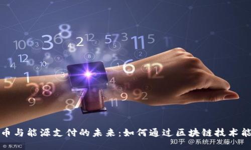 加密货币与能源支付的未来：如何通过区块链技术能源行业