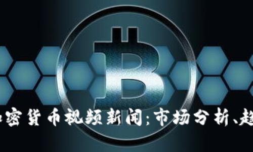 2023年最新加密货币视频新闻：市场分析、趋势与投资机会