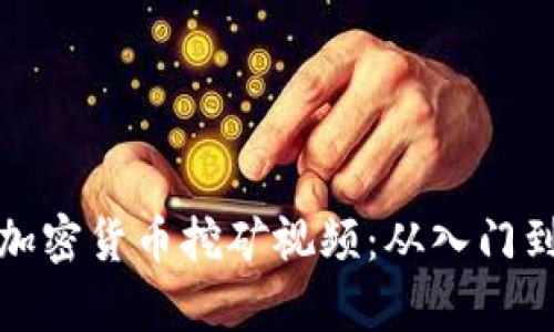 全面解析加密货币挖矿视频：从入门到专业技巧
