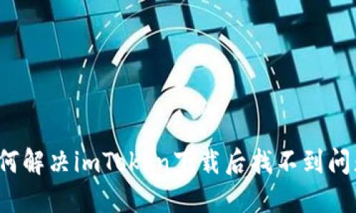 如何解决imToken下载后找不到问题？