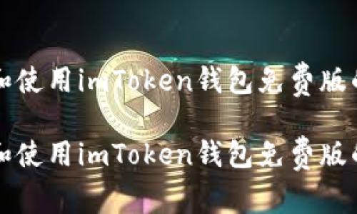 如何下载和使用imToken钱包免费版的全面指南

如何下载和使用imToken钱包免费版的全面指南