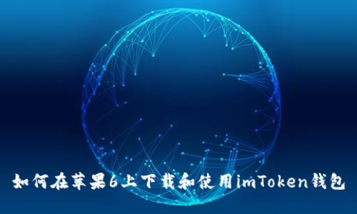 如何在苹果6上下载和使用imToken钱包