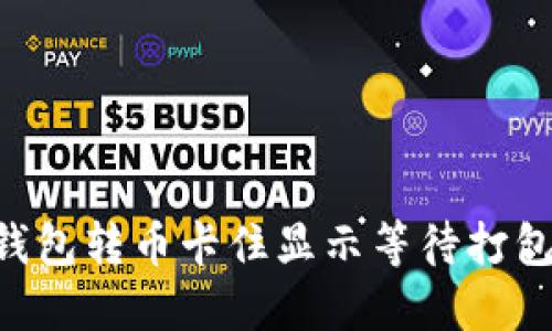 : imToken钱包转币卡住显示等待打包的解决方案