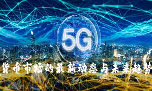 加密货币市场的最新动态与未来趋势分析