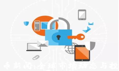 
最新加密货币新闻：全球市场动态与投资趋势分析