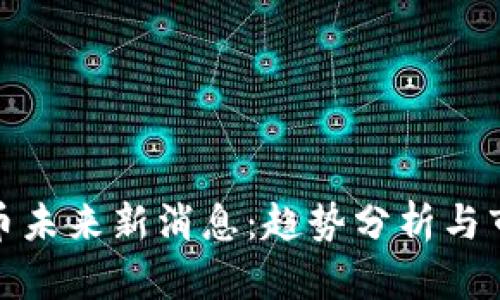 加密货币未来新消息：趋势分析与市场前景