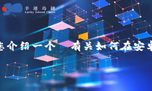 请您注意：由于无法提供特定软件或资源的下载链接，我将为您介绍一个ن有关如何在安卓设备上下载和使用IM钱包的信息。以下是我为您准备的文章。

如何在安卓设备上下载IM钱包及使用指南