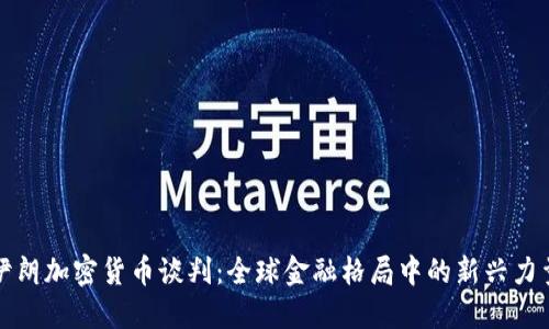 伊朗加密货币谈判：全球金融格局中的新兴力量