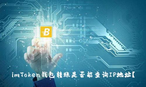 imToken钱包转账是否能查询IP地址？