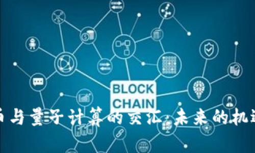 加密货币与量子计算的交汇：未来的机遇与挑战