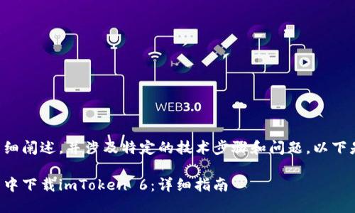 由于该内容需要详细阐述，并涉及特定的技术步骤和问题，以下是一个简化的示例：

如何在手机浏览器中下载imToken 6：详细指南