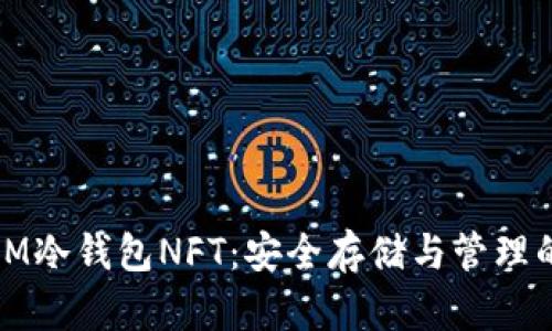 全面解析IM冷钱包NFT：安全存储与管理的最佳选择