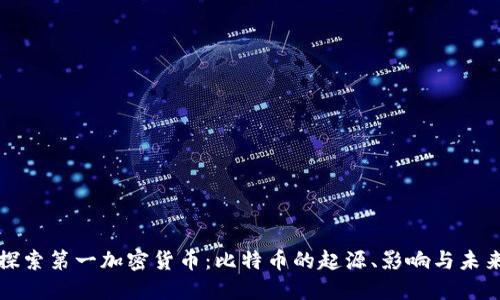 探索第一加密货币：比特币的起源、影响与未来