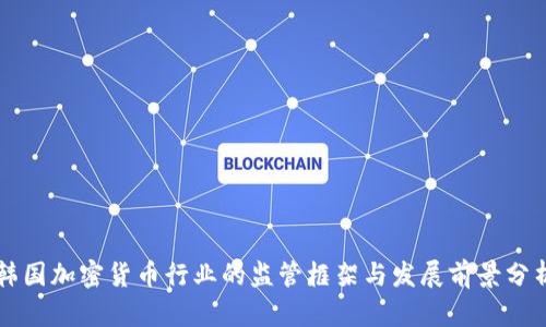 韩国加密货币行业的监管框架与发展前景分析