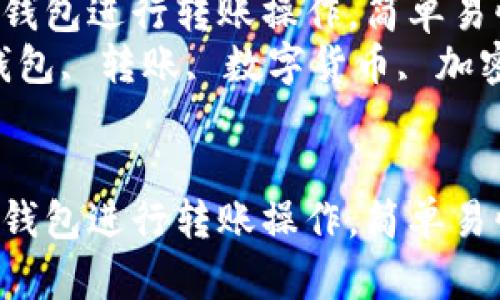 如何使用imToken钱包进行转账操作，简单易懂的指南 
关键词：imToken钱包, 转账, 数字货币, 加密货币, 钱包指南 


如何使用imToken钱包进行转账操作，简单易懂的指南