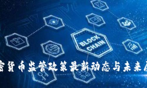 加密货币监管政策最新动态与未来展望