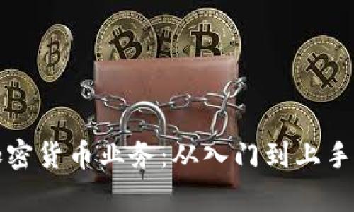 全面解析加密货币业务：从入门到上手的全新指南
