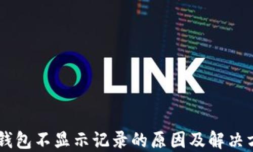 
IM钱包不显示记录的原因及解决方案