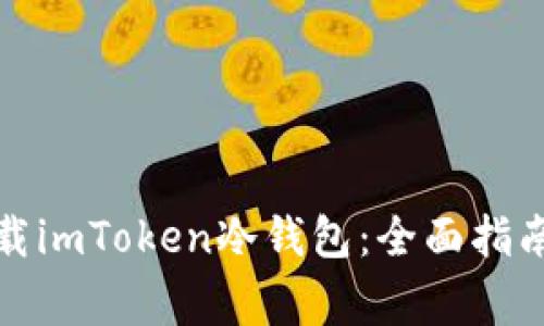 如何安全下载imToken冷钱包：全面指南与注意事项
