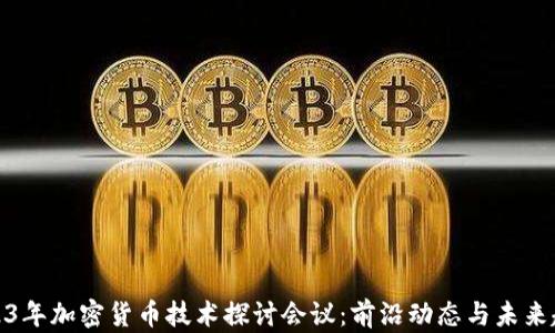 
2023年加密货币技术探讨会议：前沿动态与未来趋势