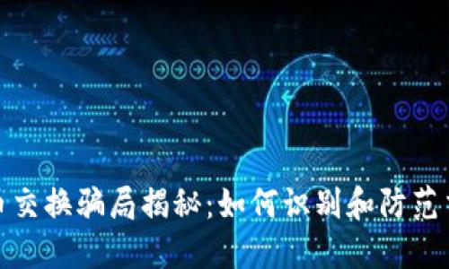 加密货币交换骗局揭秘：如何识别和防范交易诈骗