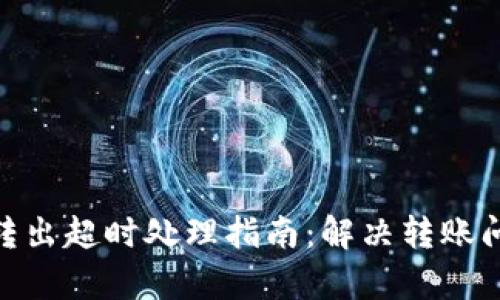 Imtoken钱包转出超时处理指南：解决转账问题的有效步骤